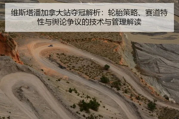 维斯塔潘加拿大站夺冠解析：轮胎策略、赛道特性与舆论争议的技术与管理解读